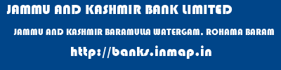 JAMMU AND KASHMIR BANK LIMITED  JAMMU AND KASHMIR BARAMULLA WATERGAM, ROHAMA BARAM   banks information 